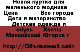Новая куртка для маленького модника › Цена ­ 2 500 - Все города Дети и материнство » Детская одежда и обувь   . Ханты-Мансийский,Югорск г.